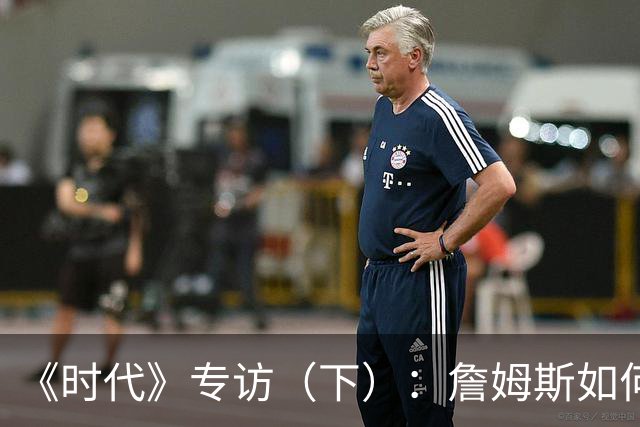 《时代》专访（下）：詹姆斯如何积极参与政治又不损害商业利益？