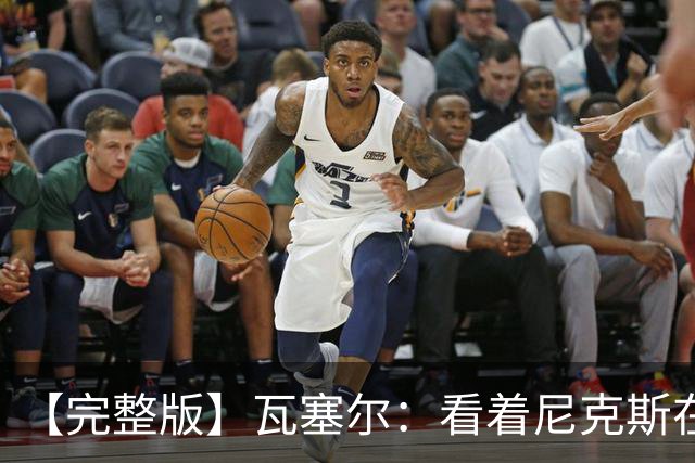 【完整版】瓦塞尔：看着尼克斯在我们的主场狂欢真的很痛苦