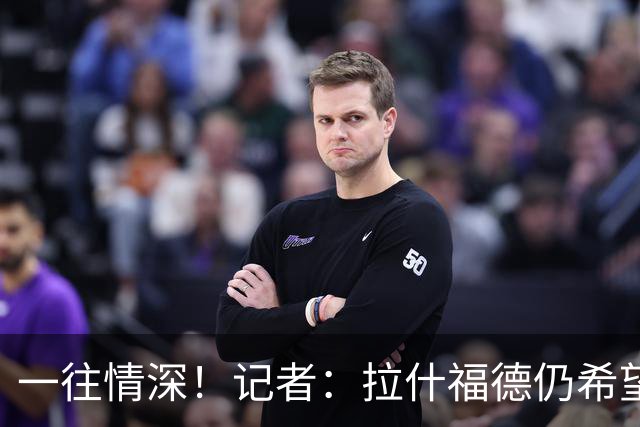 一往情深！记者：拉什福德仍希望留在巴萨，弗里克让他安下心