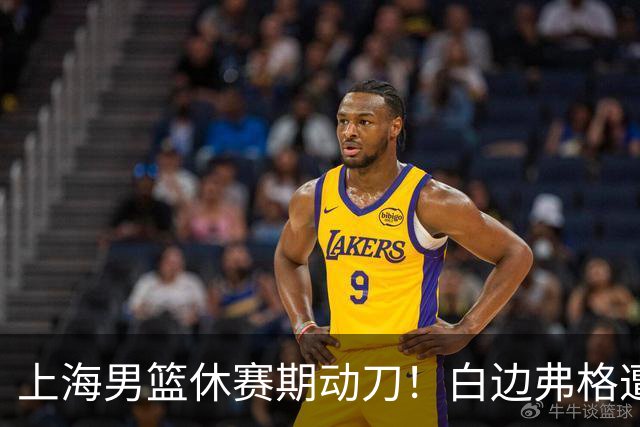上海男篮休赛期动刀！白边弗格遭剔除，李弘权主动降薪，6000万抢胡金秋