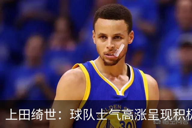上田绮世：球队士气高涨呈现积极氛围，能以良好的状态迎接首战