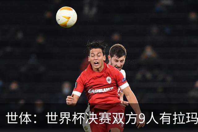 世体：世界杯决赛双方9人有拉玛西亚背景，梅西最大亚马尔最小
