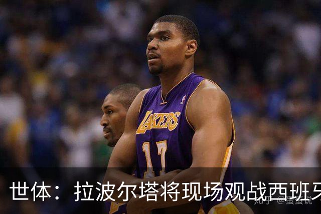 世体：拉波尔塔将现场观战西班牙VS法国，前者阵中有8名巴萨球员