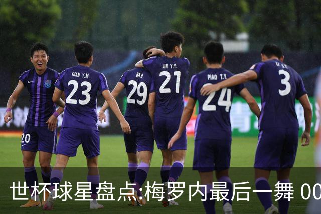 世杯球星盘点:梅罗内最后一舞 00后全面接班