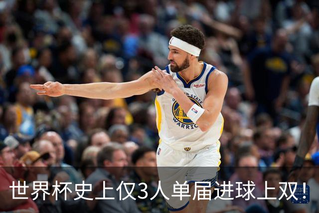 世界杯史上仅3人单届进球上双！姆巴佩 梅西 贝林 凯恩能否突破？