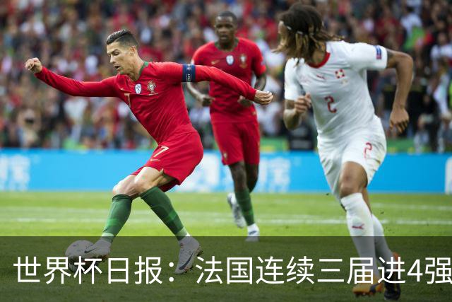 世界杯日报：法国连续三届进4强 英格兰后卫宽萨被禁赛2场