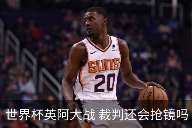 世界杯英阿大战 裁判还会抢镜吗