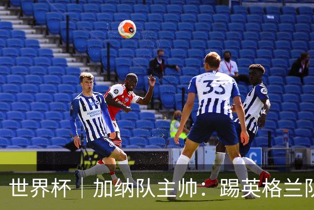 世界杯｜加纳队主帅：踢英格兰队不需要动员
