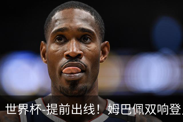 世界杯-提前出线！姆巴佩双响登贝莱传射 奥利塞2助法国3-0伊拉克