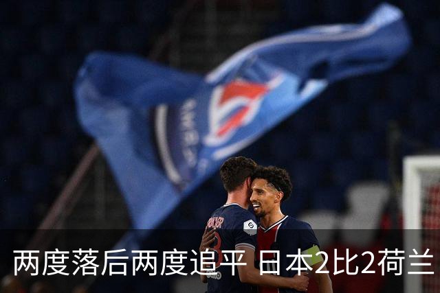 两度落后两度追平 日本2比2荷兰 延续亚洲球队不败纪录