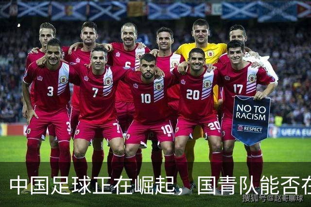 中国足球正在崛起，国青队能否在世少赛中证明实力？