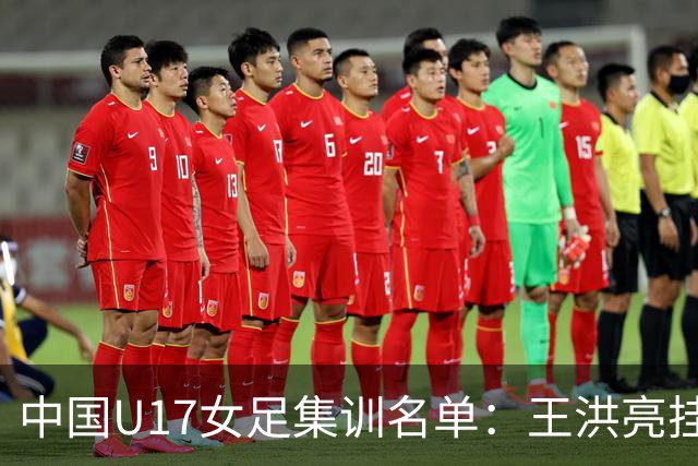 中国U17女足集训名单：王洪亮挂帅 30名球员入选