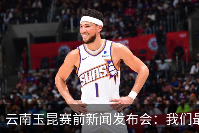 云南玉昆赛前新闻发布会：我们最重要的目标，就是把三分留在主场