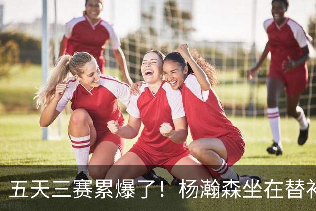 五天三赛累爆了！杨瀚森坐在替补席低头大口喘气！