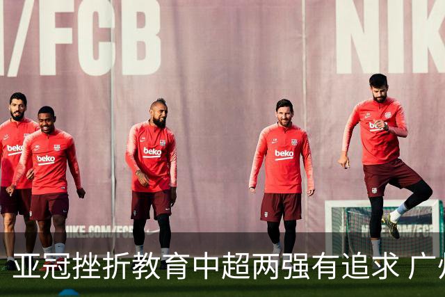 亚冠挫折教育中超两强有追求 广州想进球国安争胜