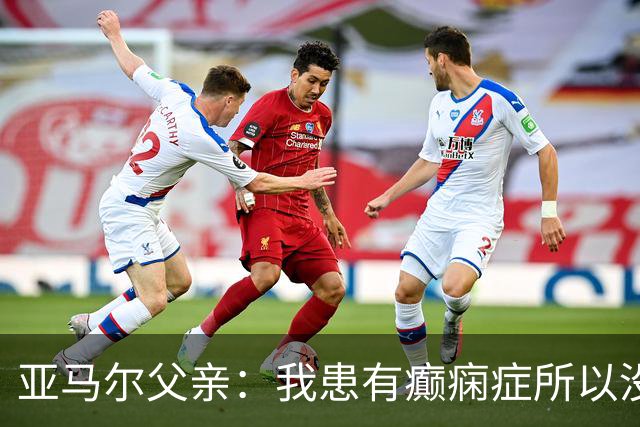 亚马尔父亲：我患有癫痫症所以没去现场看世界杯，不想给人添麻烦