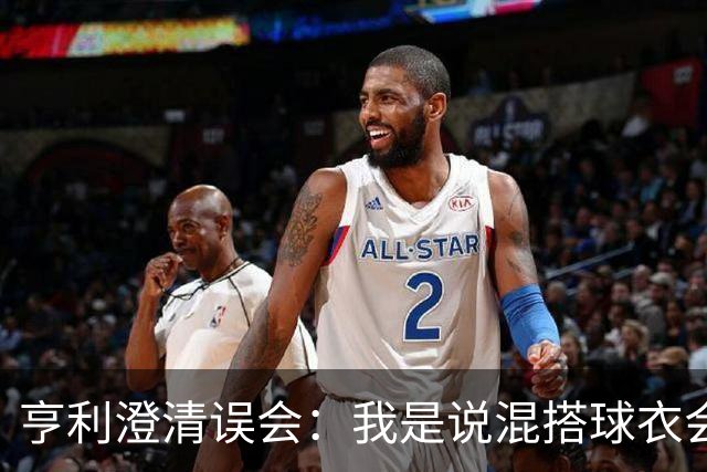 亨利澄清误会：我是说混搭球衣会带来厄运，并不是说尼日利亚坏话