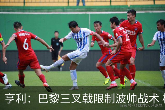 亨利：巴黎三叉戟限制波帅战术 根本不敢动他们