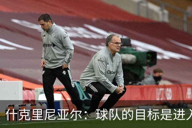 什克里尼亚尔：球队的目标是进入欧冠联赛，为此我们会尽最大努力