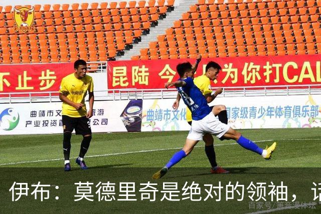 伊布：莫德里奇是绝对的领袖，话不多但在场上确实彻头彻尾的向导