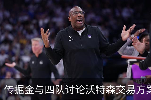 传掘金与四队讨论沃特森交易方案