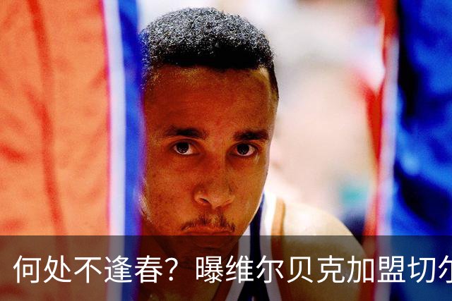 何处不逢春？曝维尔贝克加盟切尔西 本周内完成交易