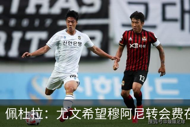 佩杜拉：尤文希望穆阿尼转会费在3500万欧以下，目前谈判取得进展
