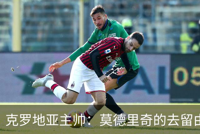 克罗地亚主帅：莫德里奇的去留由他自己决定 我当然希望他留下