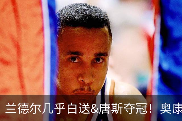 兰德尔几乎白送&唐斯夺冠！奥康纳：尼克斯在二人交易中大获全胜