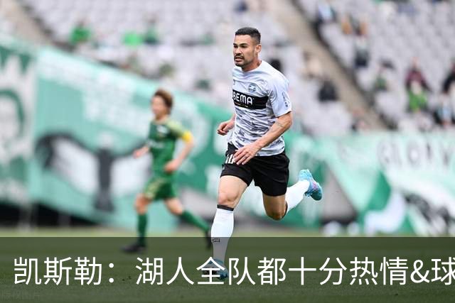 凯斯勒：湖人全队都十分热情&球迷也欢迎我 能在这我内心满是激动