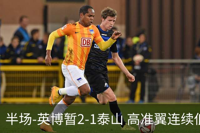 半场-英博暂2-1泰山 高准翼连续低级失误马莱莱传射马德鲁加伤退