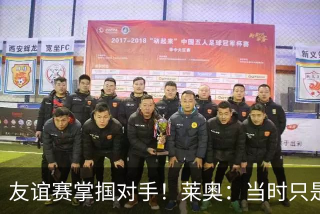 友谊赛掌掴对手！莱奥：当时只是想保护队友，完全没有想伤害对手