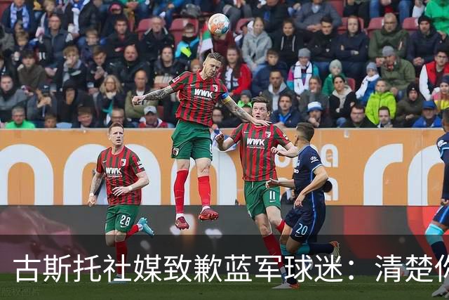古斯托社媒致歉蓝军球迷：清楚你们也同样难过 我们不会就此沉沦
