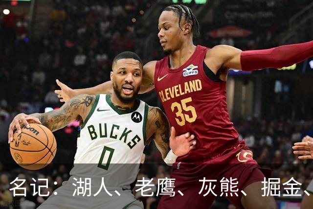 名记：湖人、老鹰、灰熊、掘金、绿军和森林狼都有意交易首轮签