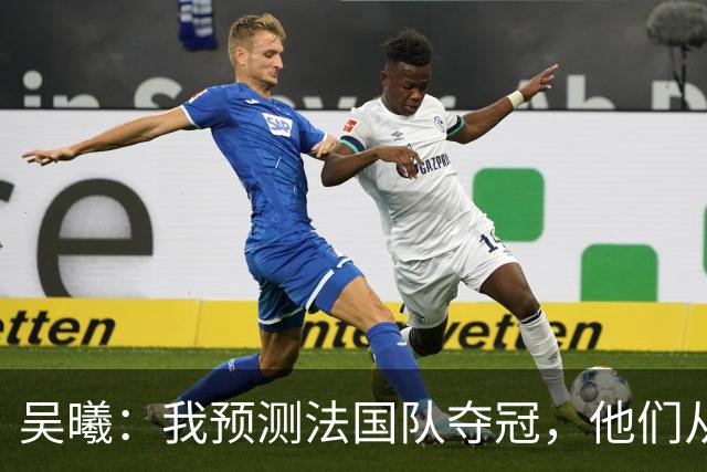 吴曦：我预测法国队夺冠，他们从个人能力到人员配置都非常强