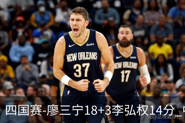 四国赛-廖三宁18+3李弘权14分 中国男篮胜格鲁吉亚