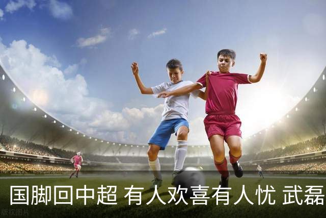 国脚回中超 有人欢喜有人忧 武磊错失两次进球良机