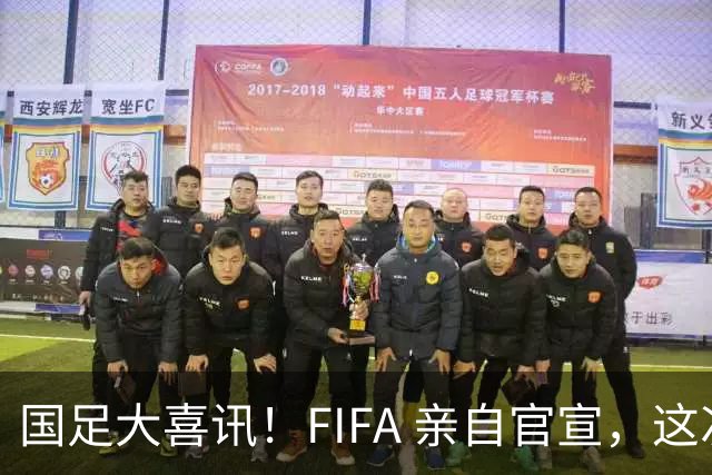国足大喜讯！FIFA 亲自官宣，这次真有机会进入世界杯了