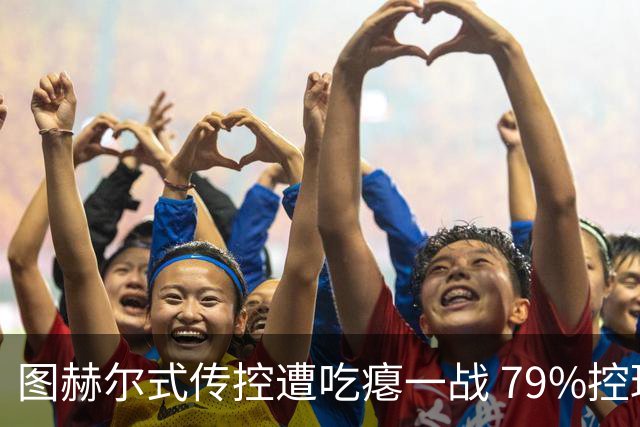 图赫尔式传控遭吃瘪一战 79%控球率+19射却颗粒无收