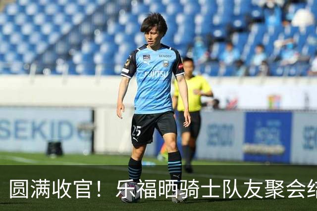 圆满收官！乐福晒骑士队友聚会结束 与弗莱杰弗森等登上返程航班