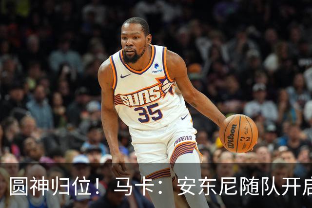 圆神归位！马卡：安东尼随队开启夏训，完整的季前备战对他很重要