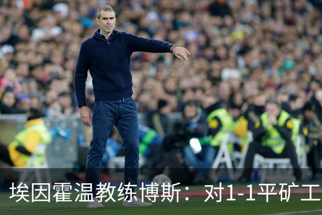 埃因霍温教练博斯：对1-1平矿工的结果表示理解