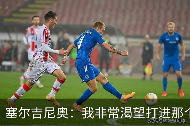塞尔吉尼奥：我非常渴望打进那个球，巴坎布要是上场没准还能进球