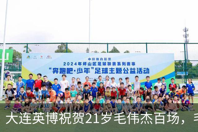 大连英博祝贺21岁毛伟杰百场，毛伟杰：大连足球精神始终指引着我