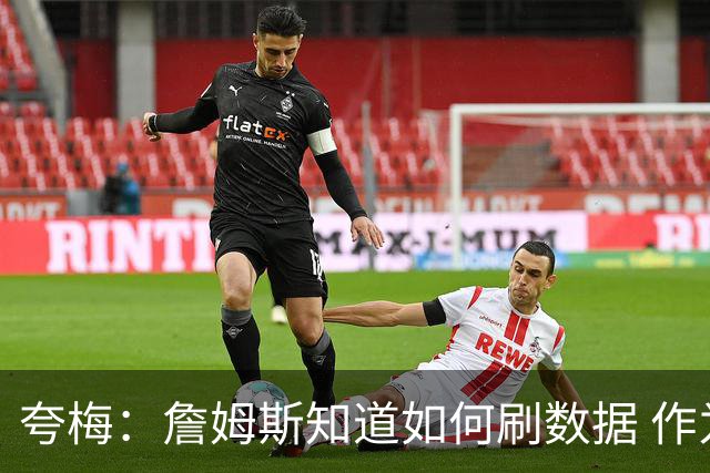 夸梅：詹姆斯知道如何刷数据 作为防守弱环的他还能否左右比赛？