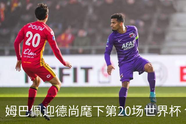 姆巴佩迎德尚麾下第20场世界杯 创球员在同一教练执教下出场纪录