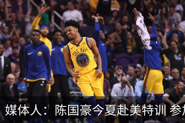 媒体人：陈国豪今夏赴美特训 参加由NBA主导的欧洲篮球夏联训练营