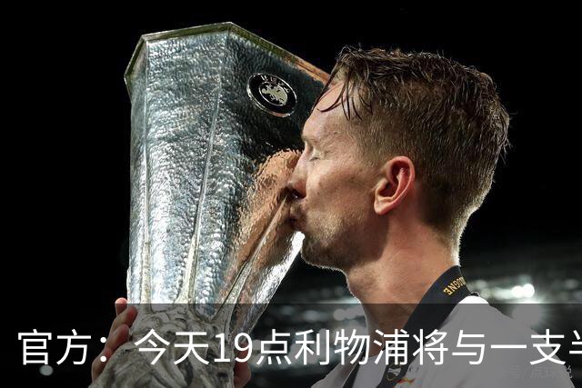 官方：今天19点利物浦将与一支半职业球队VMFC进行闭门比赛