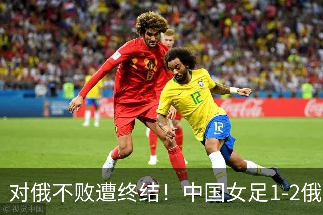 对俄不败遭终结！中国女足1-2俄罗斯女足 王霜世界波难救主