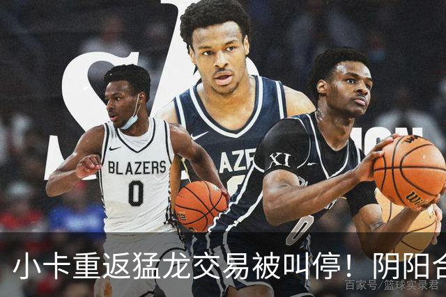 小卡重返猛龙交易被叫停！阴阳合同要毁他篮球生涯？